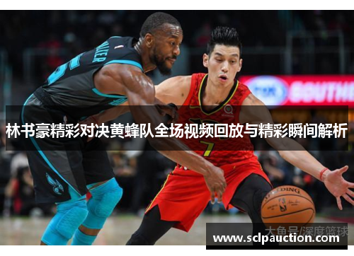 林书豪精彩对决黄蜂队全场视频回放与精彩瞬间解析