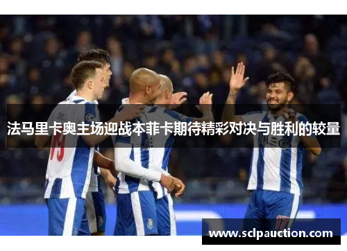 法马里卡奥主场迎战本菲卡期待精彩对决与胜利的较量