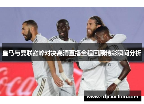 皇马与曼联巅峰对决高清直播全程回顾精彩瞬间分析